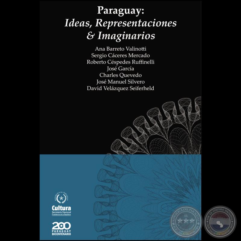 PARAGUAY: IDEAS, REPRESENTACIONES & IMAGINARIOS - Por ANA BARRETO VALINOTTI, SERGIO CÁCERES MERCADO, ROBERTO CÉSPEDES, JOSÉ GARCÍA, CHARLES QUEVEDO, JOSÉ MANUEL SILVERO y DAVID VELÁZQUEZ SEIFERHELD  - Año 2011